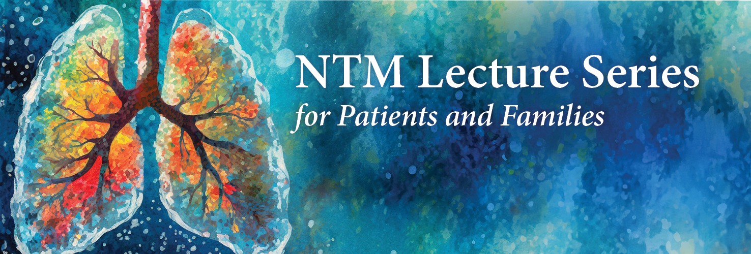 NTM & Bronchiectasis Lecture Series for Patients and Families